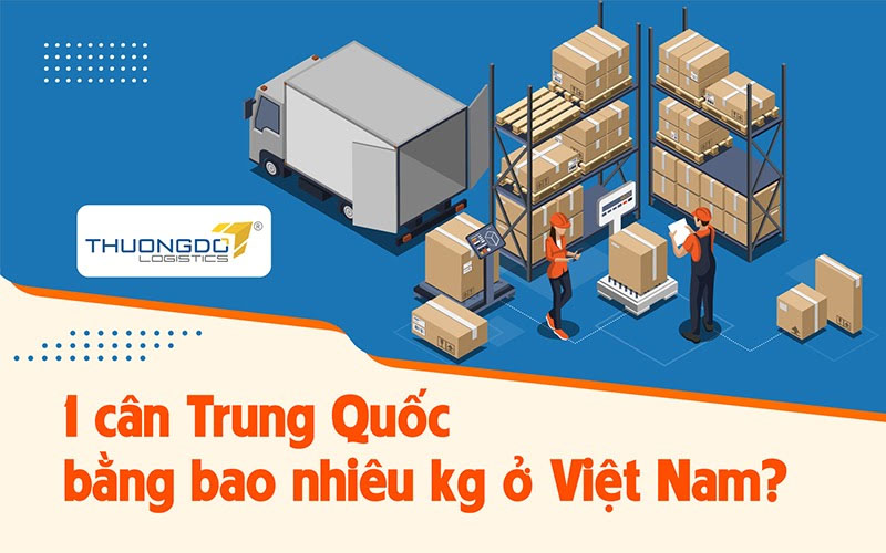 Quy đổi 1 cân Trung Quốc bằng bao nhiêu kg ở Việt Nam?