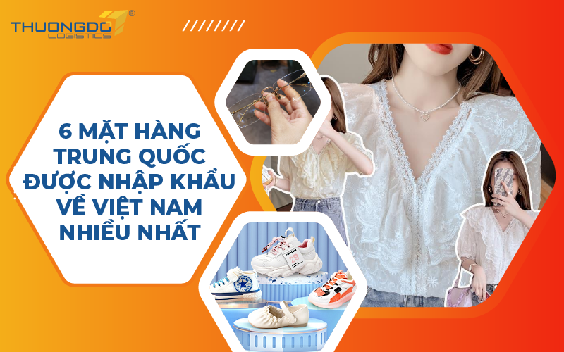 6 mặt hàng Trung Quốc được nhập khẩu về Việt Nam nhiều nhất hiện nay