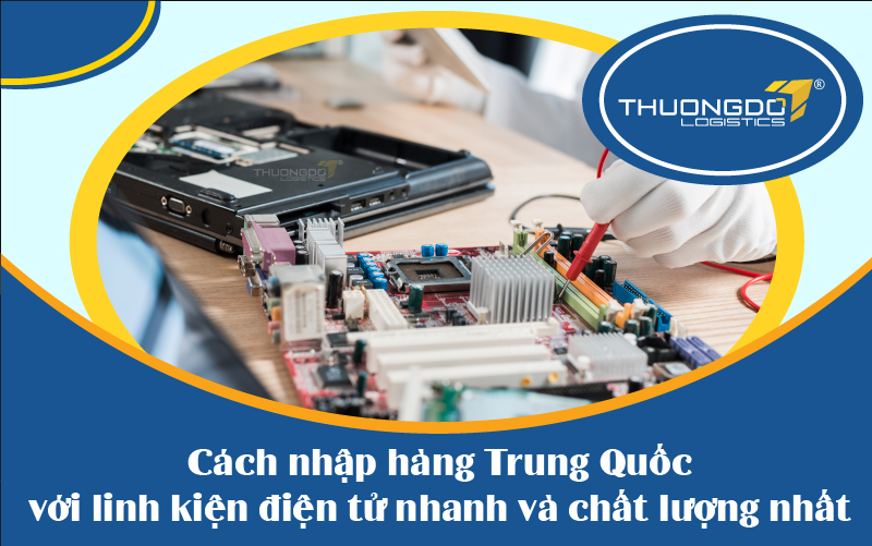 5 cách nhập hàng Trung Quốc với linh kiện điện tử nhanh và chất lượng 