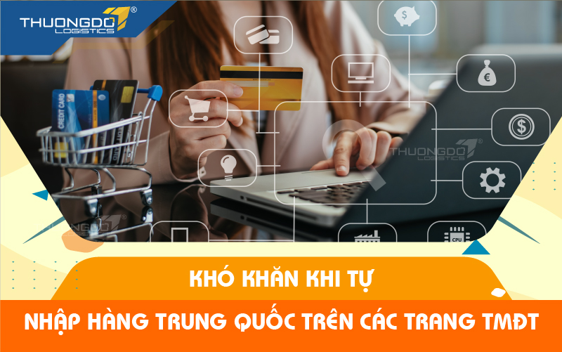 6 khó khăn khi nhập hàng Trung Quốc tự túc trên các trang TMĐT