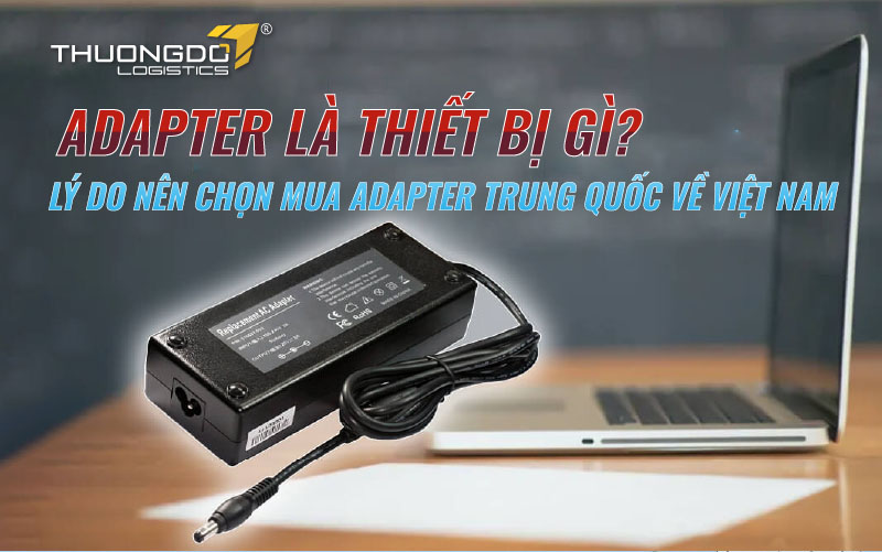 Lý do nên chọn mua Adapter Trung Quốc về Việt Nam