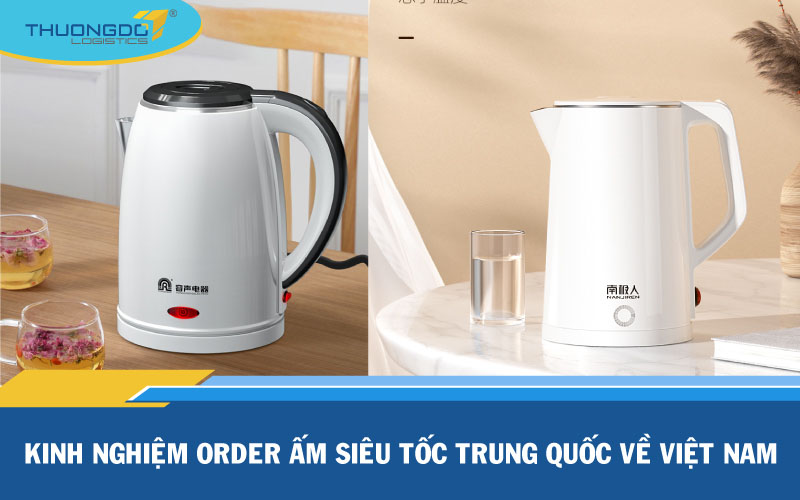 Kinh nghiệm order ấm siêu tốc Trung Quốc về Việt Nam rẻ, đẹp, chất lượ