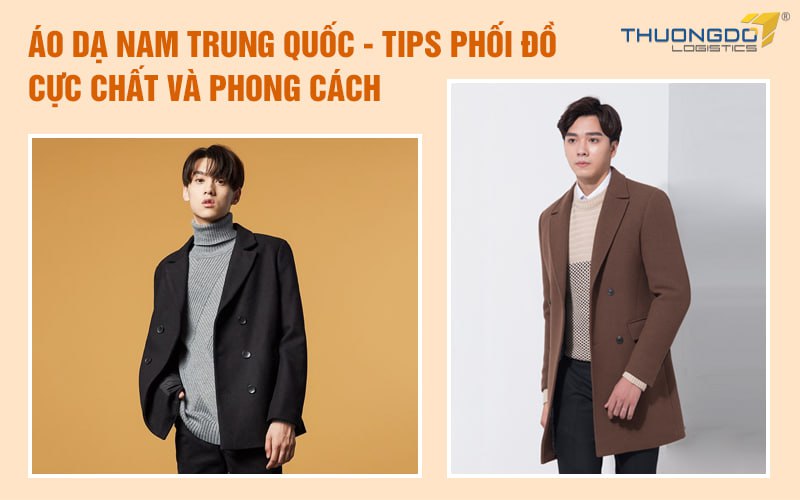Áo dạ nam Trung Quốc - Tips phối đồ cực chất và phong cách
