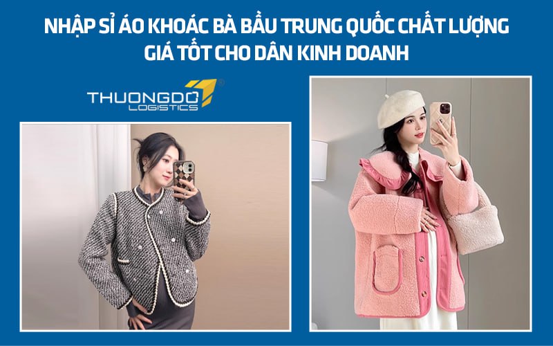 Nhập sỉ áo khoác bà bầu Trung Quốc chất lượng giá tốt cho dân kinh doa