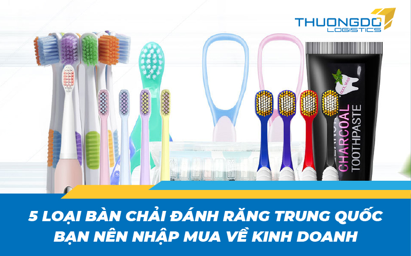 5 loại bàn chải đánh răng Trung Quốc bạn nên nhập mua về kinh doanh