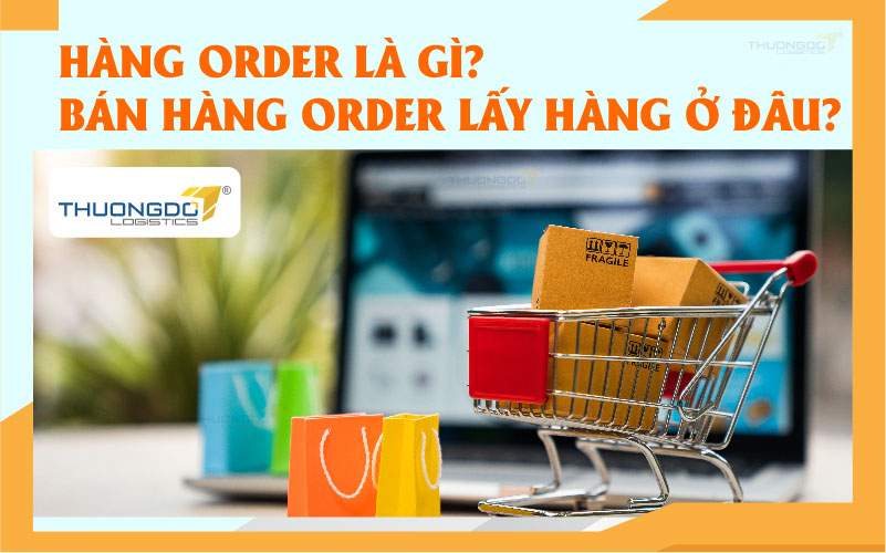 Hàng order là gì? Bán hàng order lấy hàng ở đâu?
