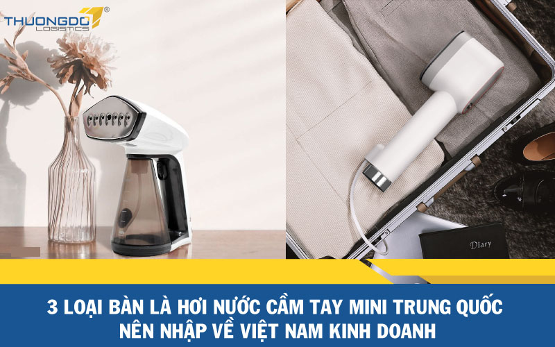 3 loại bàn là hơi nước mini Trung Quốc nên nhập về kinh do