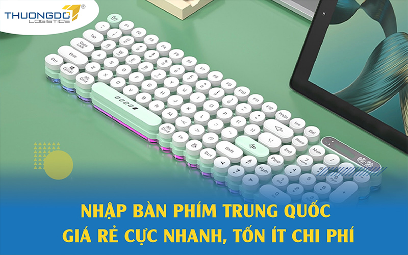 Nhập bàn phím Trung Quốc giá rẻ cực nhanh, tốn ít chi phí