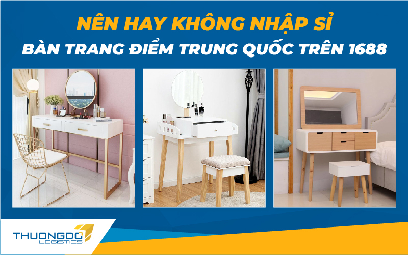 Nhập sỉ bàn trang điểm Trung Quốc trên 1688 - Nên hay không nên?