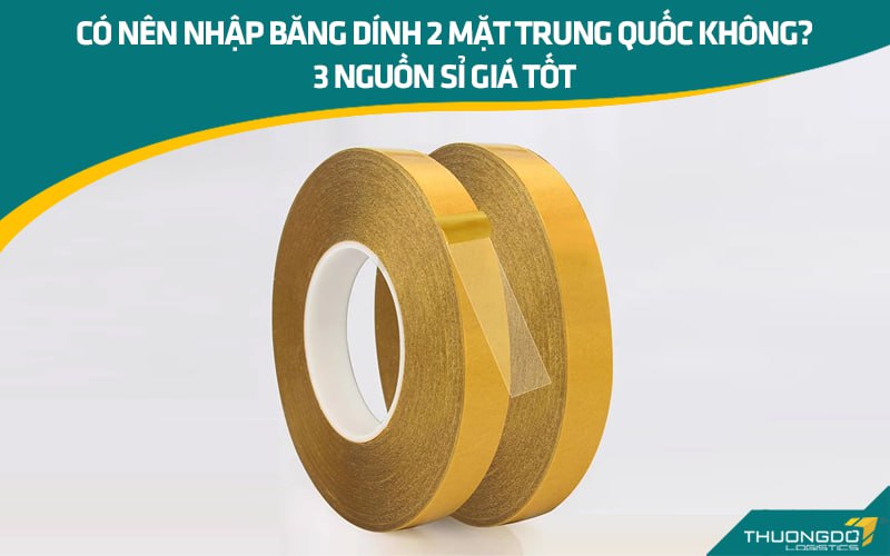 Có nên nhập băng dính 2 mặt Trung Quốc không? 3 nguồn sỉ giá tốt