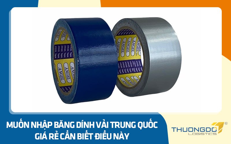 Muốn nhập băng dính vải Trung Quốc giá rẻ cần biết điều này