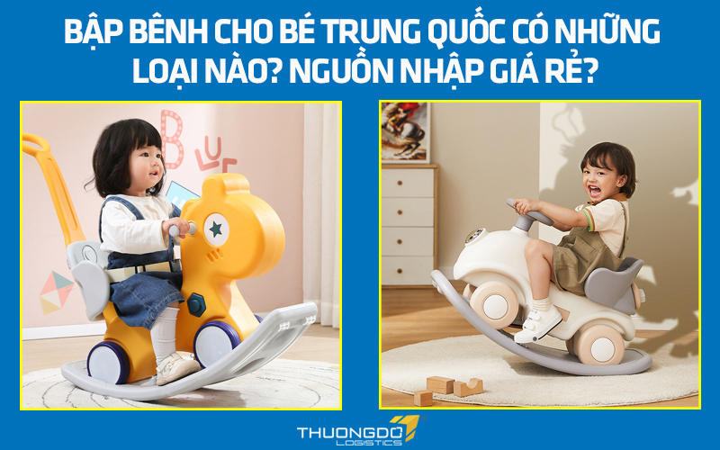 Bập bênh cho bé Trung Quốc có những loại nào? Nguồn nhập giá rẻ?