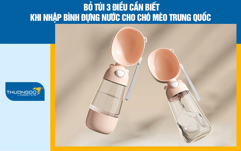 Bỏ túi 3 điều cần biết khi nhập bình đựng nước cho chó mèo Trung Quốc