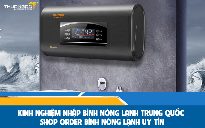 Kinh nghiệm nhập bình nóng lạnh Trung Quốc 