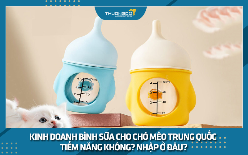 Kinh doanh bình sữa cho chó mèo Trung Quốc tiềm năng không? Nhập ở đâu
