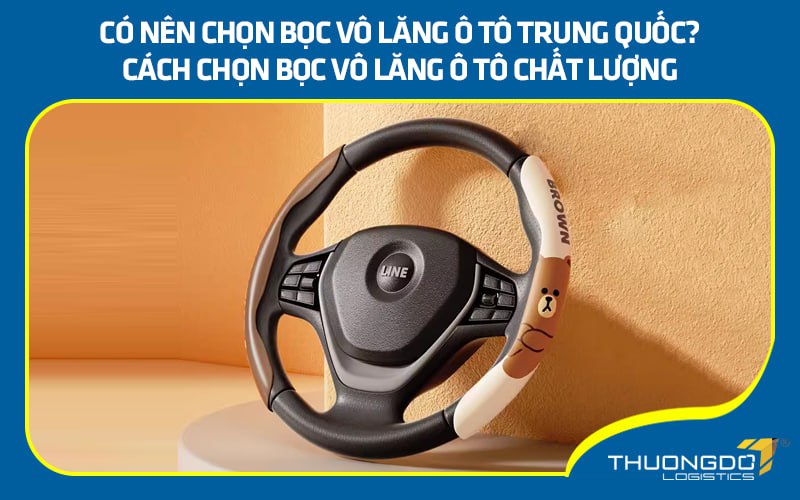 Có nên chọn bọc vô lăng ô tô Trung Quốc? Cách chọn bọc vô lăng tốt