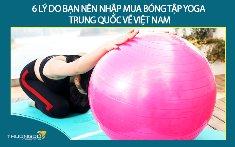 6 lý do bạn nên nhập mua bóng tập yoga Trung Quốc về Việt Nam