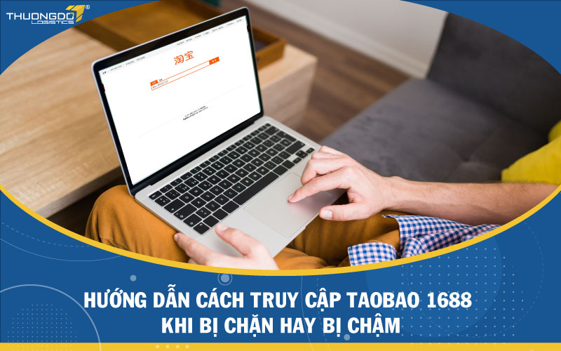 Hướng dẫn cách truy cập Taobao 1688 khi bị chặn hay bị chậm