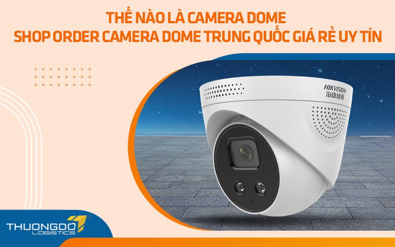 Thế nào là camera dome - Shop order camera dome Trung Quốc giá rẻ uy tín 