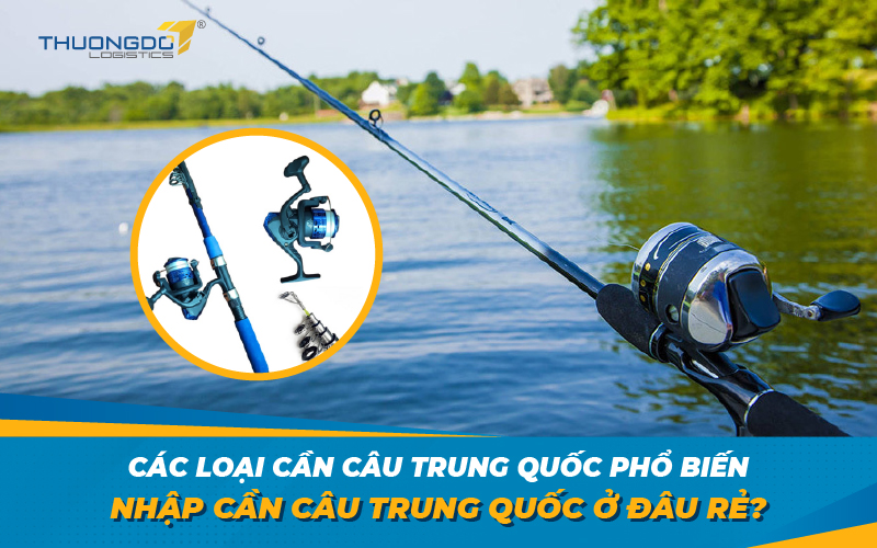 Các loại cần câu Trung Quốc phổ biến - Nhập cần câu Trung Quốc ở đâu r