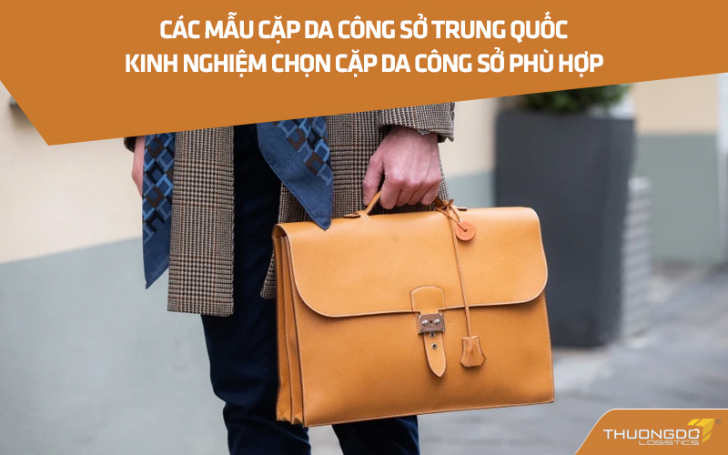 Các mẫu cặp da công sở Trung Quốc - Kinh nghiệm chọn cặp da công sở 