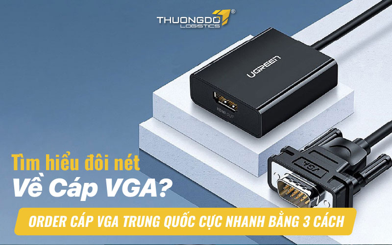 Tìm hiểu đôi nét về cáp VGA? Order cáp VGA Trung Quốc cực nhanh