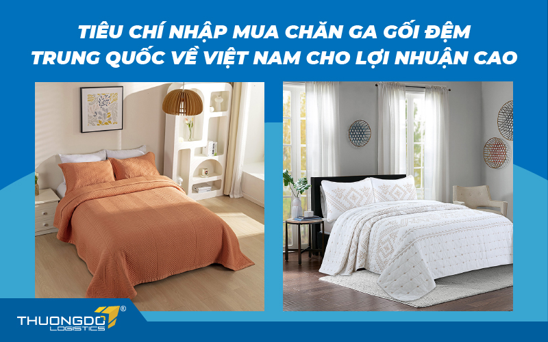 Tiêu chí nhập mua chăn ga gối đệm Trung Quốc về Việt Nam cho lợi nhuận