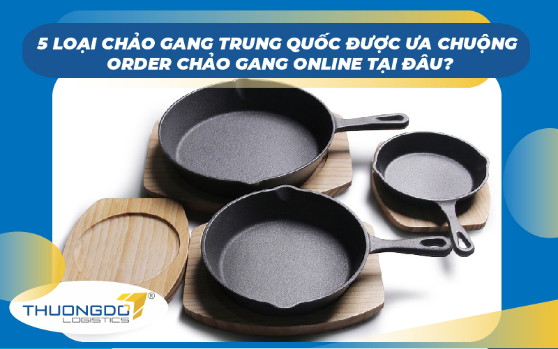 5 mẫu chảo gang Trung Quốc được ưa chuộng - Order chảo gang online tại