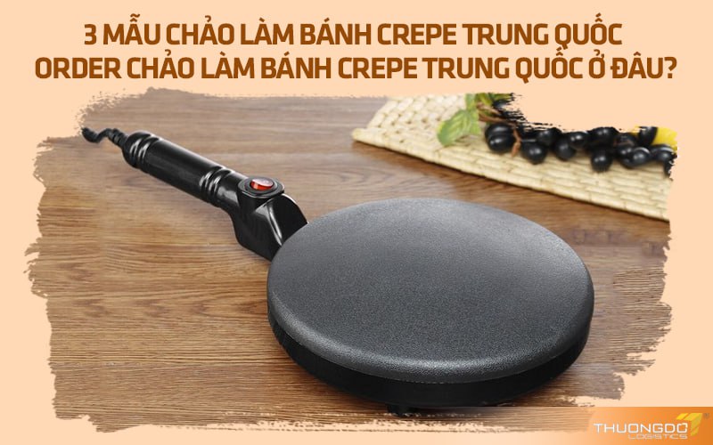 3 mẫu chảo làm bánh crepe Trung Quốc - Order chảo ở đâu?