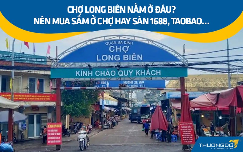 Chợ Long Biên nằm ở đâu? Nên mua sắm ở chợ hay sàn 1688, Taobao…