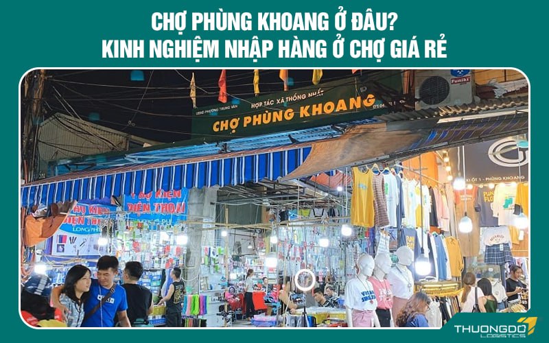 Chợ Phùng Khoang ở đâu? Kinh nghiệm nhập hàng ở chợ giá rẻa