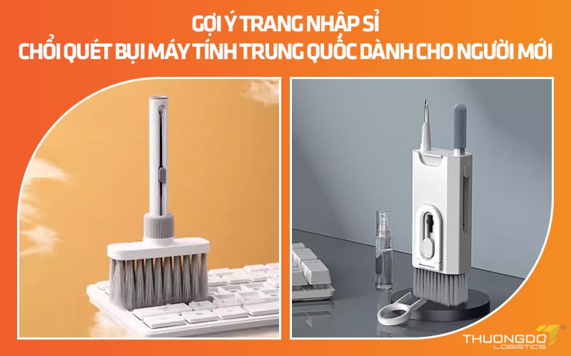 Gợi ý trang nhập sỉ chổi quét bụi máy tính Trung Quốc cho người mới