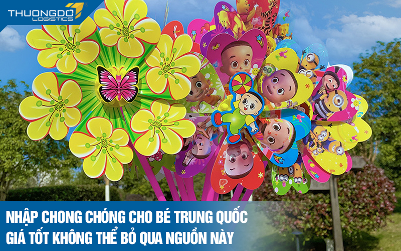 Nhập chong chóng cho bé Trung Quốc giá tốt không thể bỏ qua nguồn này