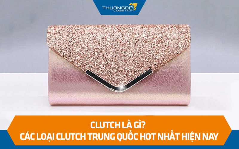 Clutch là gì? Các loại clutch Trung Quốc hot nhất hiện nay