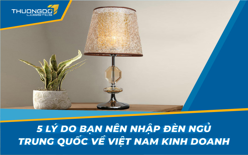5 lý do bạn nên nhập đèn ngủ Trung Quốc về Việt Nam kinh doanh