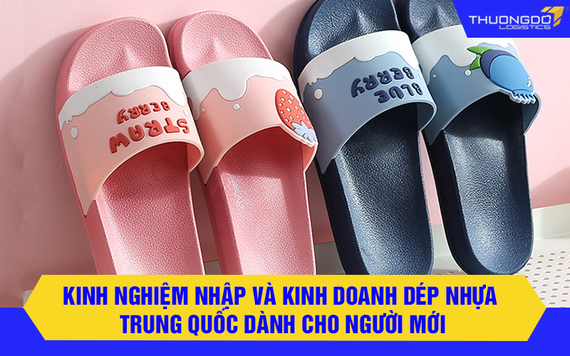 Kinh nghiệm nhập và kinh doanh dép nhựa Trung Quốc dành cho người mới