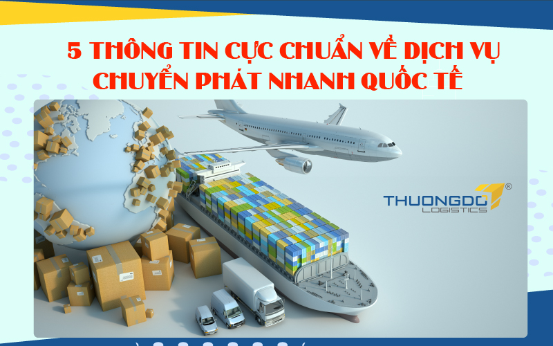 5 thông tin cực chuẩn về dịch vụ chuyển phát nhanh quốc tế