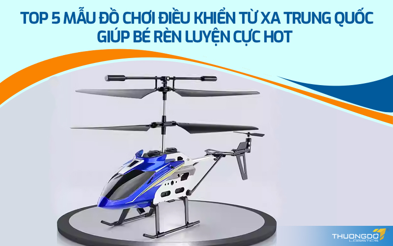 Top 5 mẫu đồ chơi điều khiển từ xa Trung Quốc giúp bé rèn luyện 