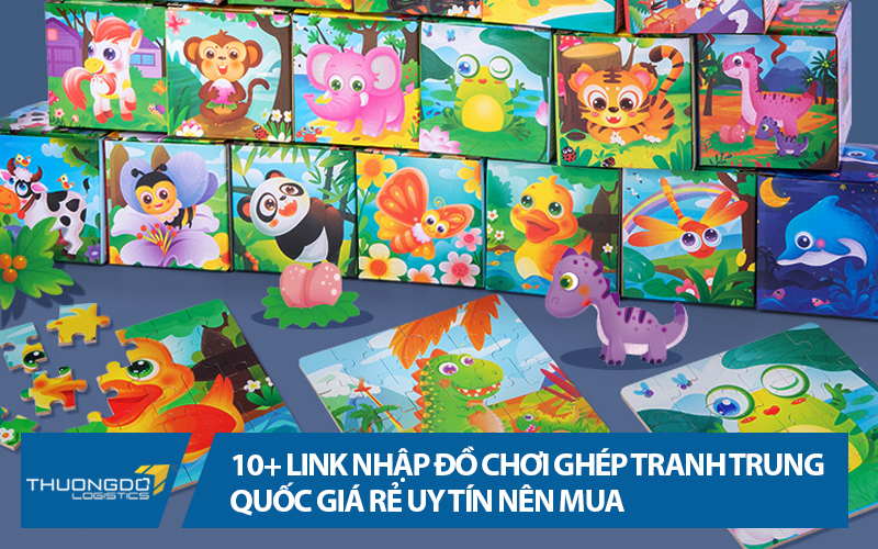 10+ link nhập đồ chơi ghép tranh Trung Quốc giá rẻ uy tín nên mua