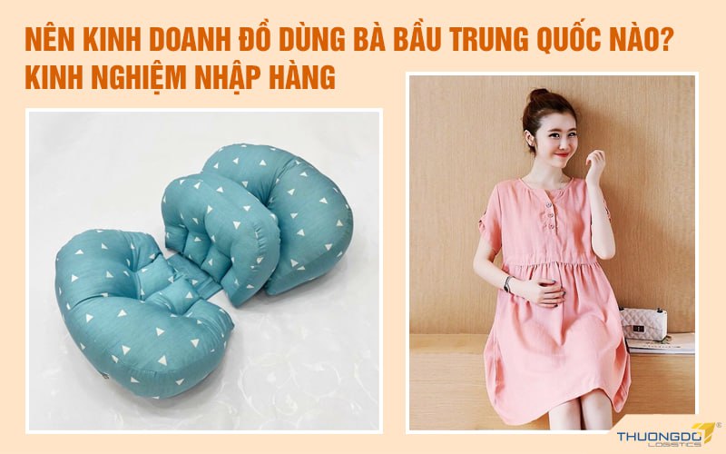 Nên kinh doanh đồ dùng bà bầu Trung Quốc nào? Kinh nghiệm nhập hàng