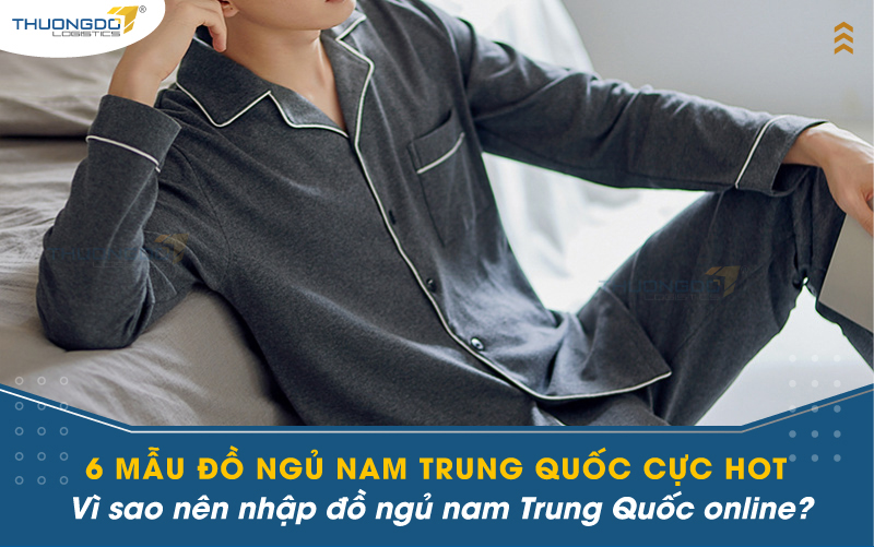 6 mẫu đồ ngủ nam Trung Quốc cực hot - Vì sao nên nhập đồ ngủ nam Trung