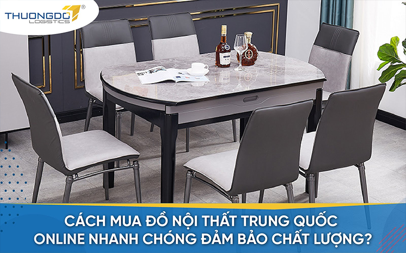 Cách mua đồ nội thất Trung Quốc online nhanh chóng đảm bảo chất lượng