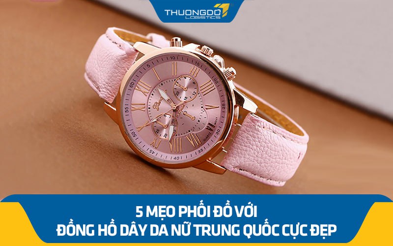 5 mẹo phối đồ với đồng hồ dây da nữ Trung Quốc cực đẹp cho chị em