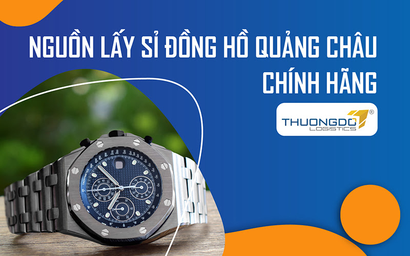 Nguồn hàng lấy sỉ đồng hồ Quảng Châu chính hãng - replica giá gốc