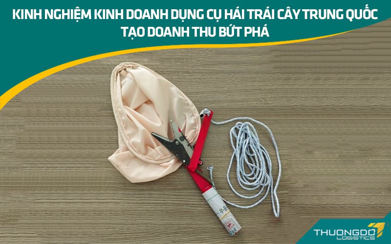 Kinh nghiệm kinh doanh dụng cụ hái trái cây Trung Quốc tạo doanh thu b
