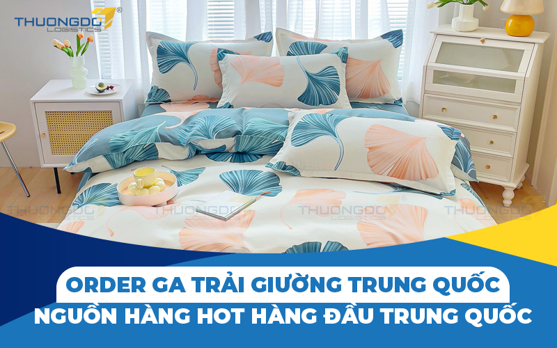 Order ga trải giường Trung Quốc - Nguồn hàng hot hàng đầu Trung Quốc