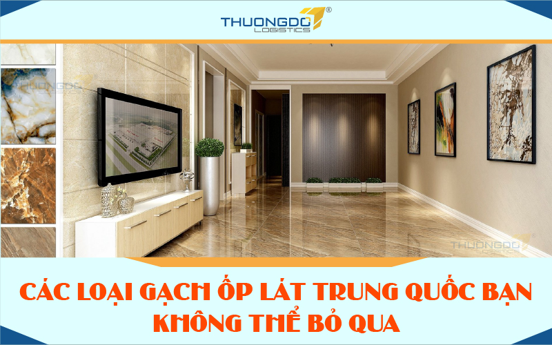 Các loại gạch ốp lát Trung Quốc bạn không thể bỏ qua