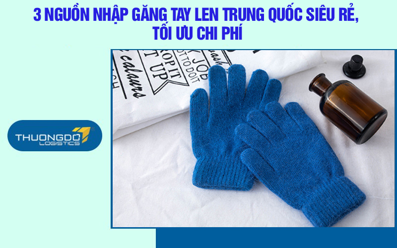 3 nguồn nhập găng tay len Trung Quốc siêu rẻ, tối ưu chi phí