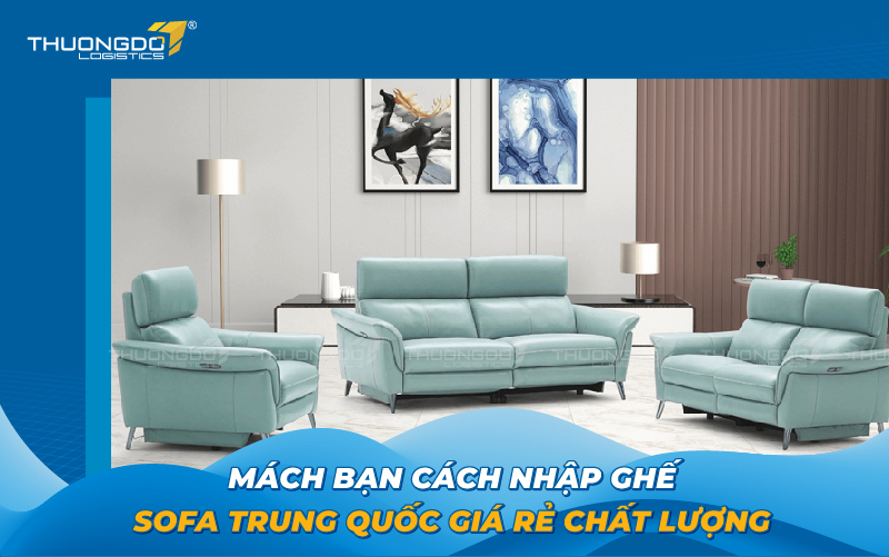 Mách bạn cách nhập ghế sofa Trung Quốc giá rẻ chất lượng