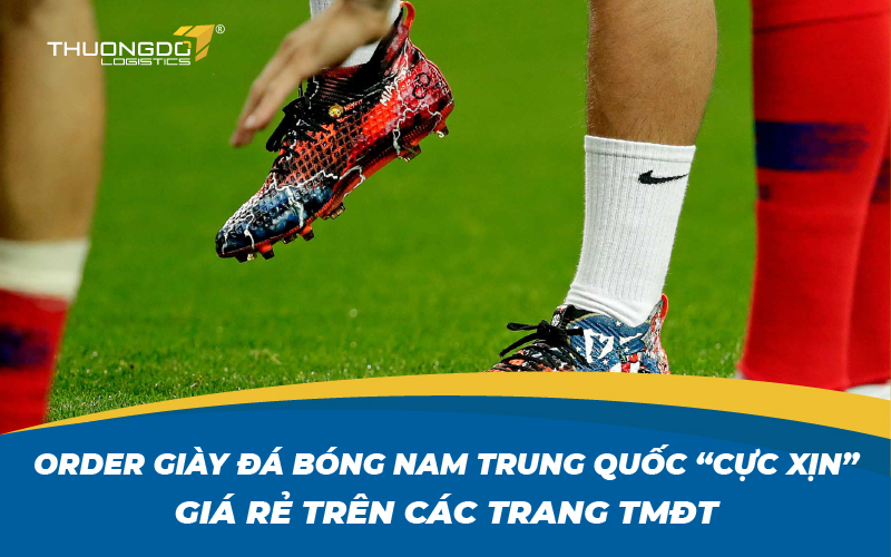 Order giày đá bóng nam Trung Quốc “cực xịn” giá rẻ trên các trang TMĐT
